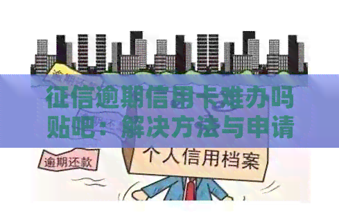 逾期信用卡难办吗贴吧：解决方法与申请策略探讨