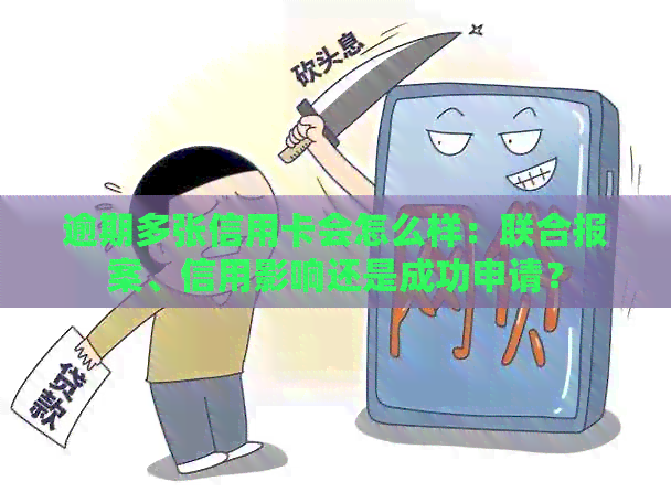 逾期多张信用卡会怎么样：联合报案、信用影响还是成功申请？
