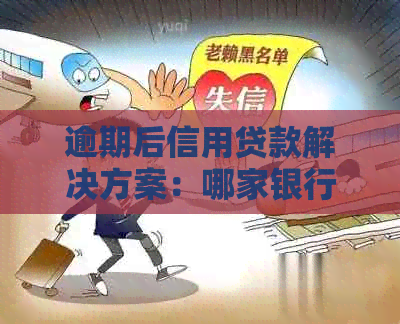 逾期后信用贷款解决方案：哪家银行信用卡可办理？