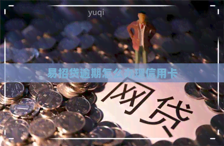 易招贷逾期怎么办理信用卡