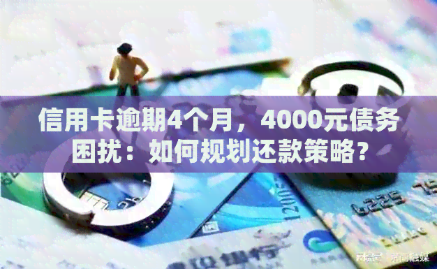 信用卡逾期4个月，4000元债务困扰：如何规划还款策略？