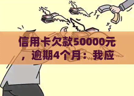 信用卡欠款50000元，逾期4个月：我应该如何处理？