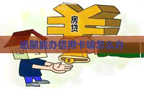 逾期能办信用卡嘛怎么办