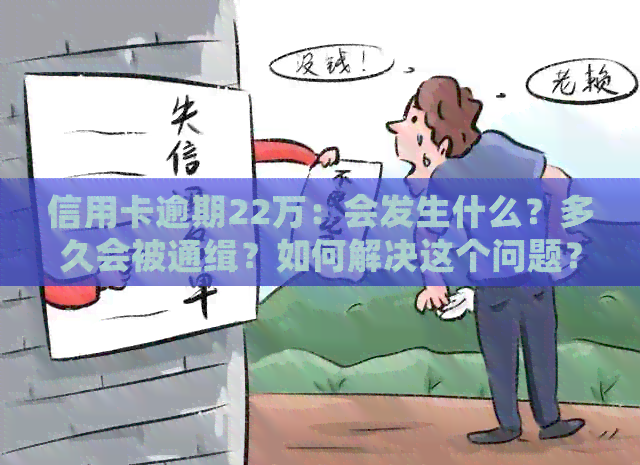 信用卡逾期22万：会发生什么？多久会被通缉？如何解决这个问题？