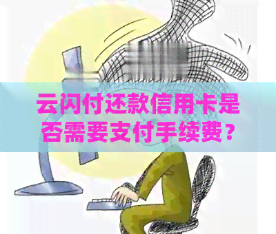 云闪付还款信用卡是否需要支付手续费？了解所有相关信息