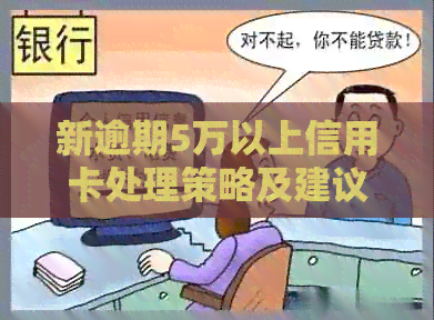 新逾期5万以上信用卡处理策略及建议 - 如何解决高额信用卡债务问题