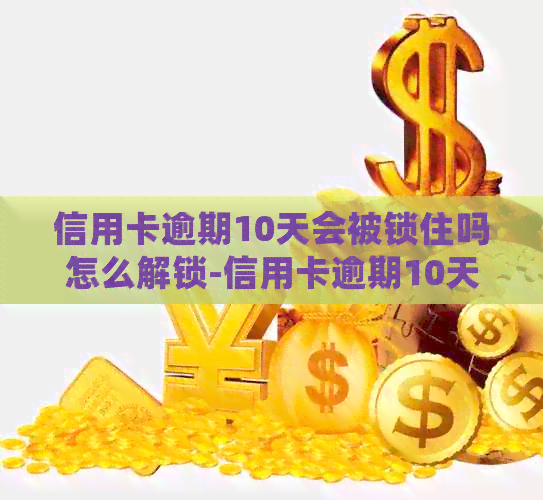 信用卡逾期10天会被锁住吗怎么解锁-信用卡逾期10天会被锁住吗怎么解锁不了