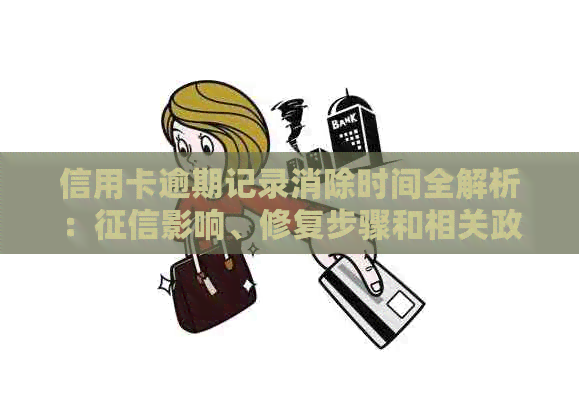 信用卡逾期记录消除时间全解析：影响、修复步骤和相关政策一文搞定！