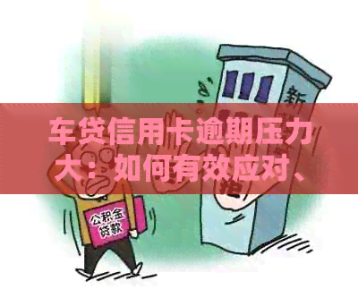车贷信用卡逾期压力大：如何有效应对、减轻还款困扰与信用损失？