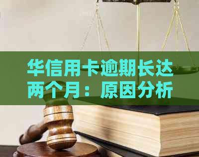 华信用卡逾期长达两个月：原因分析、解决办法与影响