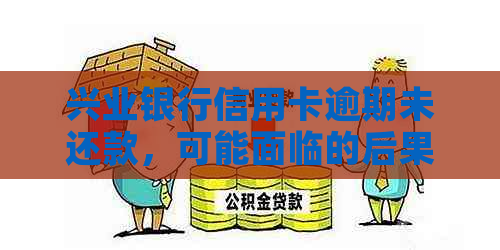 兴业银行信用卡逾期未还款，可能面临的后果及解决办法全面解析