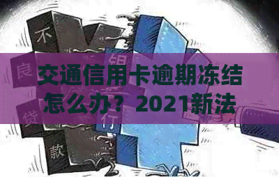 交通信用卡逾期冻结怎么办？2021新法规解答