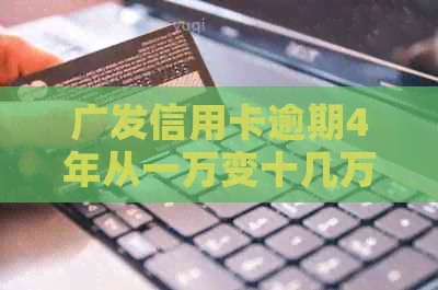 广发信用卡逾期4年从一万变十几万，我该怎么办？