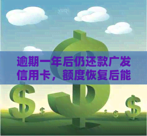 逾期一年后仍还款广发信用卡，额度恢复后能否继续使用？