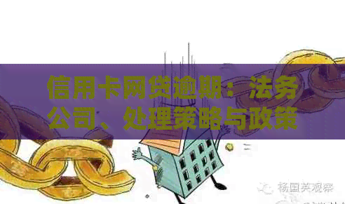 信用卡网贷逾期：法务公司、处理策略与政策解读