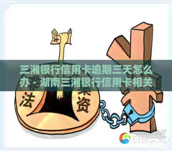 三湘银行信用卡逾期三天怎么办 - 湖南三湘银行信用卡相关指南