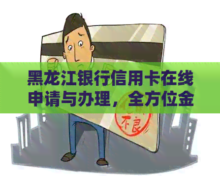 黑龙江银行信用卡在线申请与办理，全方位金融服务官网