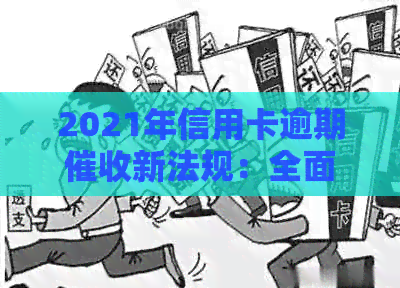 2021年信用卡逾期新法规：全面解析、应对策略与常见问答