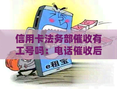 信用卡法务部有工号吗：电话后是否会上门？
