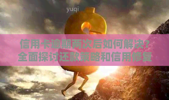 信用卡逾期两次后如何解决？全面探讨还款策略和信用修复方法
