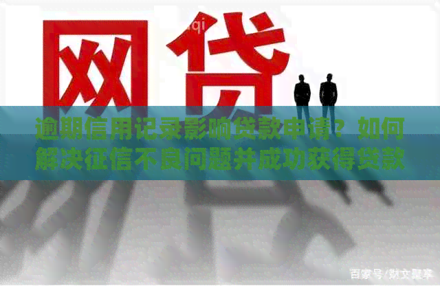 逾期信用记录影响贷款申请？如何解决不良问题并成功获得贷款