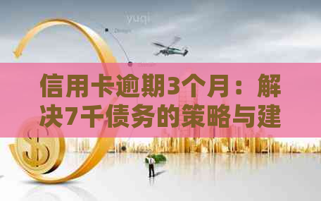 信用卡逾期3个月：解决7千债务的策略与建议