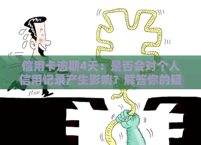 信用卡逾期4天：是否会对个人信用记录产生影响？解答你的疑虑