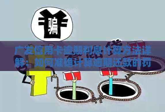 广发信用卡逾期利息计算方法详解：如何准确计算逾期还款的罚息和滞纳金？