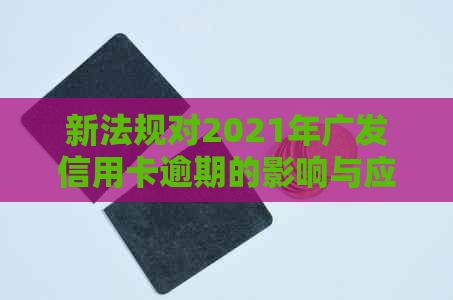 新法规对2021年广发信用卡逾期的影响与应对策略