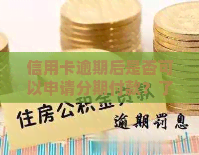信用卡逾期后是否可以申请分期付款？了解详细流程及注意事项