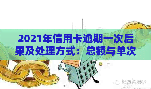 2021年信用卡逾期一次后果及处理方式：总额与单次逾期金额解析