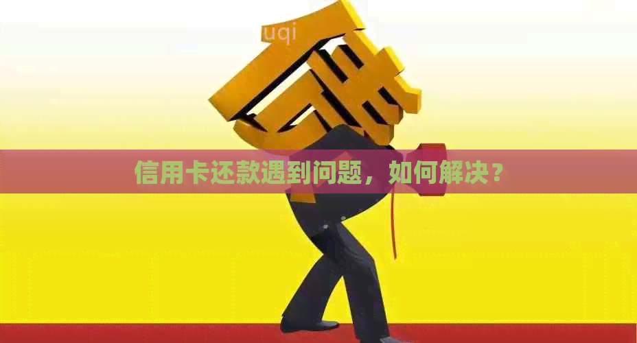 信用卡还款遇到问题，如何解决？