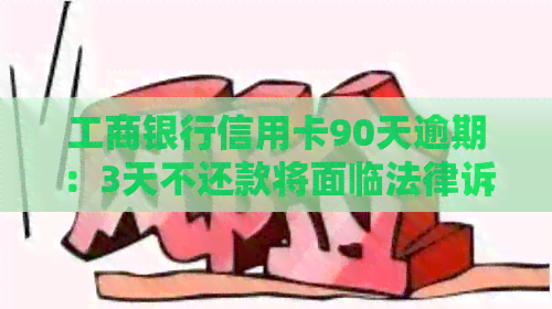 工商银行信用卡90天逾期：3天不还款将面临法律诉讼与报案