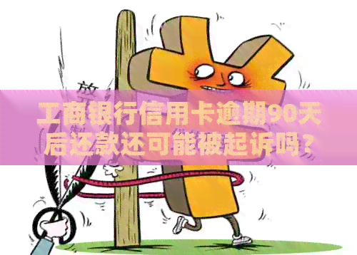 工商银行信用卡逾期90天后还款还可能被起诉吗？2021年相关情况解析