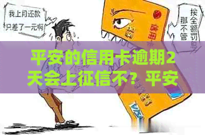 平安的信用卡逾期2天会上不？平安银行信用卡逾期2天会不会上不良？