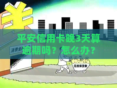 平安信用卡晚3天算逾期吗？怎么办？
