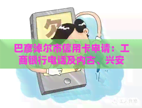 巴彦淖尔市信用卡申请：工商银行电话及内古、兴安盟信用卡申请