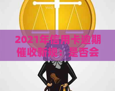 2021年信用卡逾期新规：是否会上门、如何应对及注意事项一览