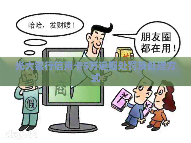 光大银行信用卡5万逾期处罚及处理方式