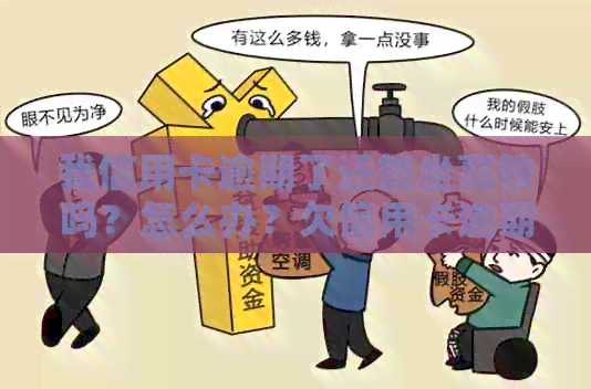 我信用卡逾期了还能坐高铁吗？怎么办？欠信用卡逾期可以坐火车吗？