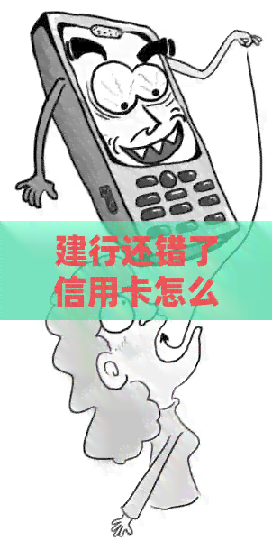 建行还错了信用卡怎么办：处理错误还款及退款流程