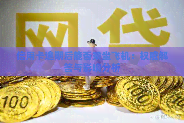 信用卡逾期后能否乘坐飞机：权威解答与影响分析