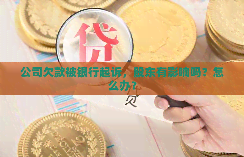 公司欠款被银行起诉，股东有影响吗？怎么办？