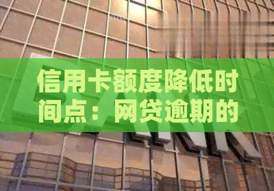 信用卡额度降低时间点：网贷逾期的影响及解决策略
