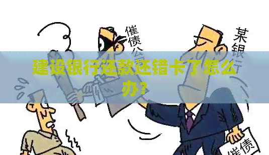 建设银行还款还错卡了怎么办？