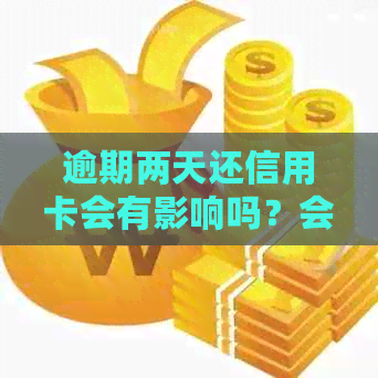 逾期两天还信用卡会有影响吗？会上吗？会怎么样？还能吗？