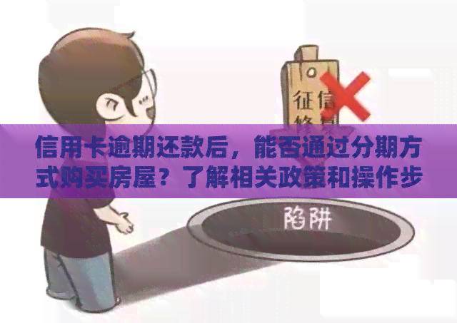信用卡逾期还款后，能否通过分期方式购买房屋？了解相关政策和操作步骤