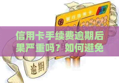 信用卡手续费逾期后果严重吗？如何避免逾期产生的负面影响？