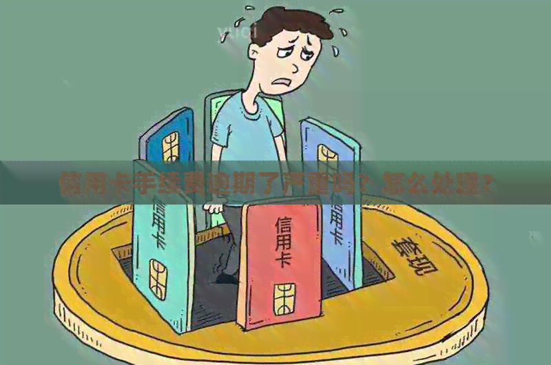 信用卡手续费逾期了严重吗？怎么处理？