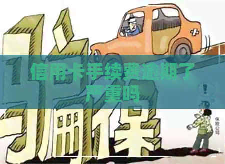 信用卡手续费逾期了严重吗